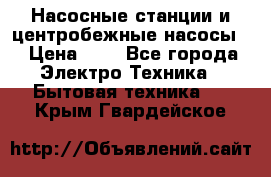 Насосные станции и центробежные насосы  › Цена ­ 1 - Все города Электро-Техника » Бытовая техника   . Крым,Гвардейское